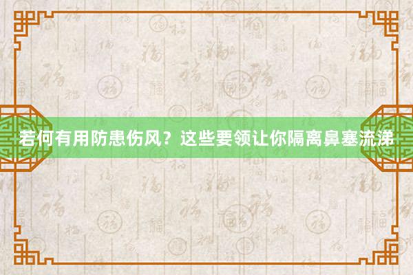 若何有用防患伤风？这些要领让你隔离鼻塞流涕